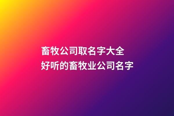 畜牧公司取名字大全 好听的畜牧业公司名字-第1张-公司起名-玄机派